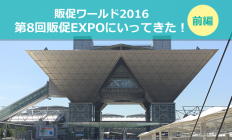 販促ワールド2016　第8回販促EXPOにいってきた！【前編】